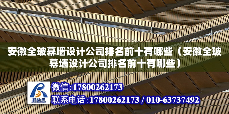 安徽全玻幕墻設(shè)計(jì)公司排名前十有哪些（安徽全玻幕墻設(shè)計(jì)公司排名前十有哪些） 北京加固設(shè)計(jì)（加固設(shè)計(jì)公司）