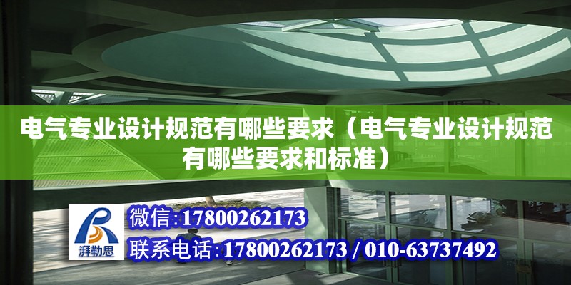 電氣專業(yè)設(shè)計(jì)規(guī)范有哪些要求（電氣專業(yè)設(shè)計(jì)規(guī)范有哪些要求和標(biāo)準(zhǔn)） 北京加固設(shè)計(jì)（加固設(shè)計(jì)公司）