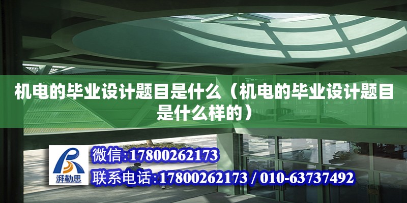 機電的畢業(yè)設(shè)計題目是什么（機電的畢業(yè)設(shè)計題目是什么樣的）