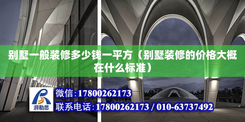 別墅一般裝修多少錢一平方（別墅裝修的價格大概在什么標(biāo)準(zhǔn)） 鋼結(jié)構(gòu)網(wǎng)架設(shè)計