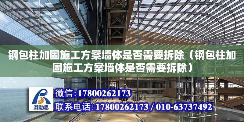 鋼包柱加固施工方案墻體是否需要拆除（鋼包柱加固施工方案墻體是否需要拆除）