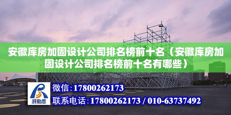 安徽庫房加固設(shè)計公司排名榜前十名（安徽庫房加固設(shè)計公司排名榜前十名有哪些）