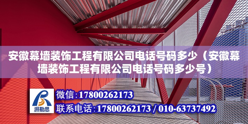 安徽幕墻裝飾工程有限公司電話號碼多少（安徽幕墻裝飾工程有限公司電話號碼多少號）