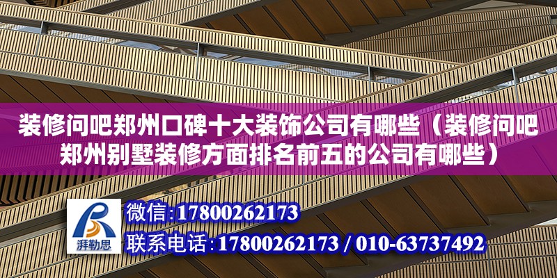 裝修問吧鄭州口碑十大裝飾公司有哪些（裝修問吧鄭州別墅裝修方面排名前五的公司有哪些）