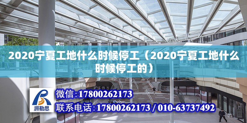 2020寧夏工地什么時候停工（2020寧夏工地什么時候停工的） 鋼結(jié)構(gòu)網(wǎng)架設(shè)計