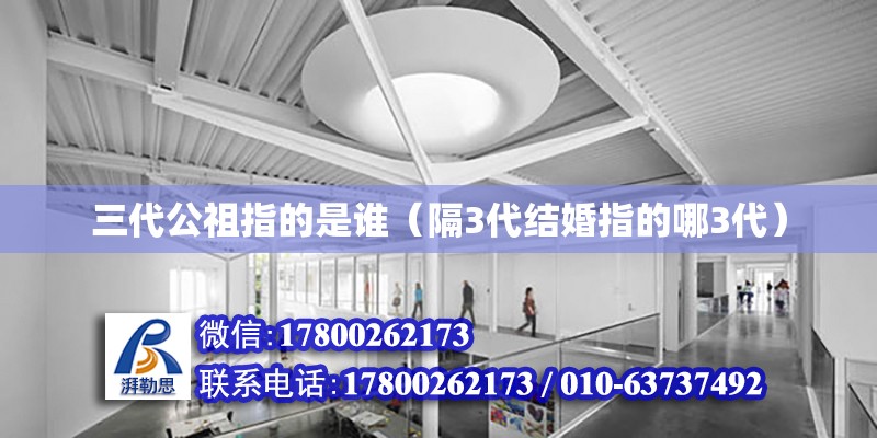 三代公祖指的是誰（隔3代結(jié)婚指的哪3代） 鋼結(jié)構(gòu)網(wǎng)架設(shè)計(jì)