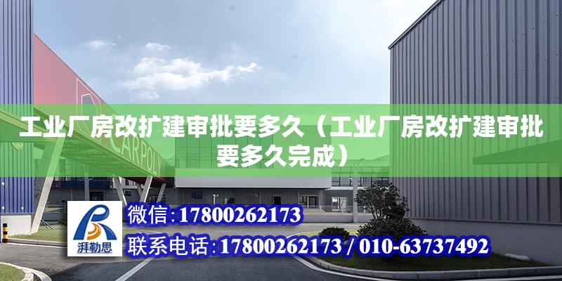 工業(yè)廠房改擴建審批要多久（工業(yè)廠房改擴建審批要多久完成）