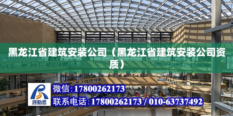 黑龍江省建筑安裝公司（黑龍江省建筑安裝公司資質(zhì)）