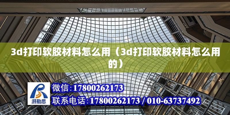 3d打印軟膠材料怎么用（3d打印軟膠材料怎么用的）