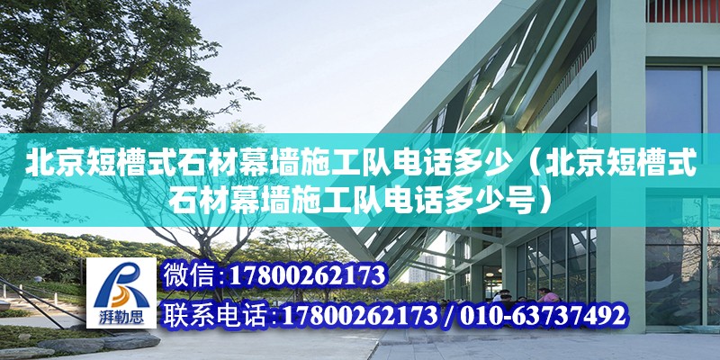 北京短槽式石材幕墻施工隊電話多少（北京短槽式石材幕墻施工隊電話多少號） 鋼結(jié)構(gòu)網(wǎng)架設(shè)計