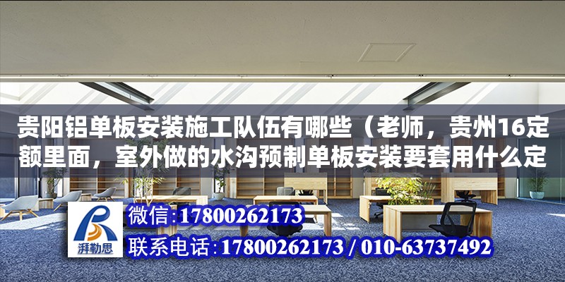 貴陽鋁單板安裝施工隊(duì)伍有哪些（老師，貴州16定額里面，室外做的水溝預(yù)制單板安裝要套用什么定額）