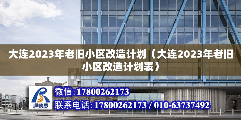 大連2023年老舊小區(qū)改造計劃（大連2023年老舊小區(qū)改造計劃表）