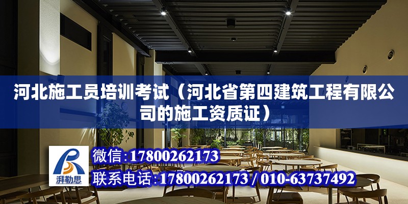 河北施工員培訓(xùn)考試（河北省第四建筑工程有限公司的施工資質(zhì)證）