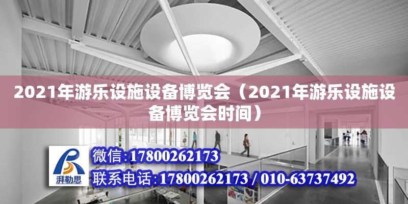 2021年游樂設(shè)施設(shè)備博覽會（2021年游樂設(shè)施設(shè)備博覽會時間） 北京加固設(shè)計(jì)（加固設(shè)計(jì)公司）