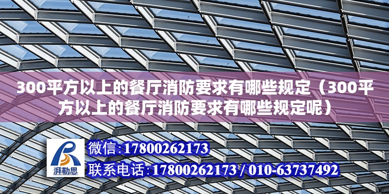 300平方以上的餐廳消防要求有哪些規(guī)定（300平方以上的餐廳消防要求有哪些規(guī)定呢）