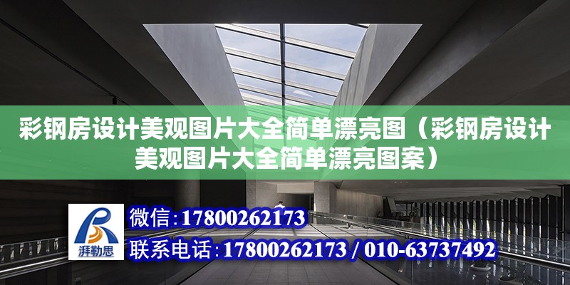 彩鋼房設計美觀圖片大全簡單漂亮圖（彩鋼房設計美觀圖片大全簡單漂亮圖案） 鋼結構網(wǎng)架設計