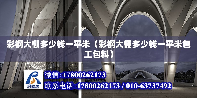 彩鋼大棚多少錢一平米（彩鋼大棚多少錢一平米包工包料） 北京加固設(shè)計(jì)（加固設(shè)計(jì)公司）