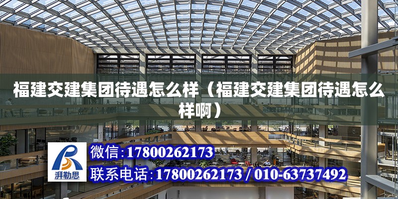 福建交建集團待遇怎么樣（福建交建集團待遇怎么樣?。?北京加固設(shè)計（加固設(shè)計公司）