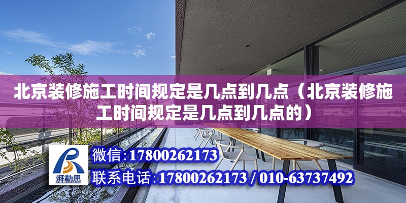 北京裝修施工時(shí)間規(guī)定是幾點(diǎn)到幾點(diǎn)（北京裝修施工時(shí)間規(guī)定是幾點(diǎn)到幾點(diǎn)的）