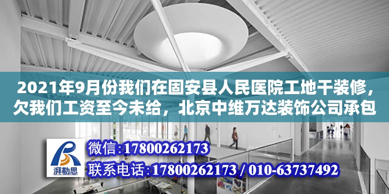 2021年9月份我們在固安縣人民醫(yī)院工地干裝修，欠我們工資至今未給，北京中維萬達裝飾公司承包河北建設的裝飾工程，我們多次給固安縣勞動監(jiān)察大隊反響此事，無果。問，我們該怎么辦能盡快拿到血汗錢。（北京裝修挖出棺材）