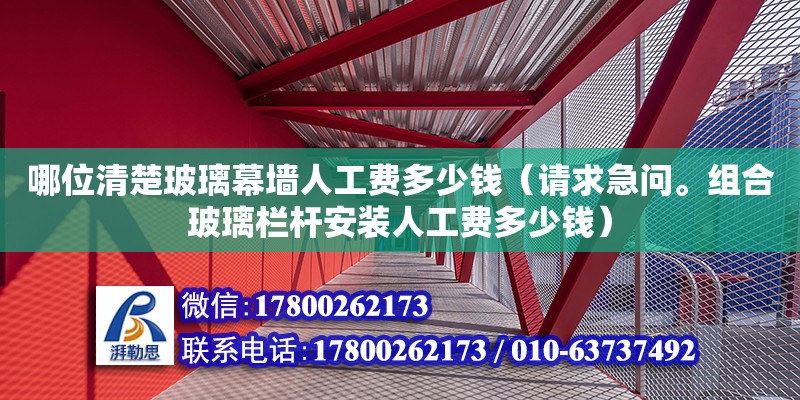 哪位清楚玻璃幕墻人工費多少錢（請求急問。組合玻璃欄桿安裝人工費多少錢）