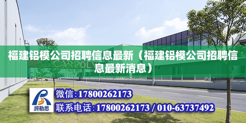 福建鋁模公司招聘信息最新（福建鋁模公司招聘信息最新消息）