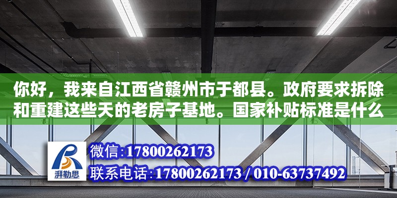 你好，我來自江西省贛州市于都縣。政府要求拆除和重建這些天的老房子基地。國家補(bǔ)貼標(biāo)準(zhǔn)是什么（舊房改造有補(bǔ)貼嗎） 鋼結(jié)構(gòu)網(wǎng)架設(shè)計(jì)