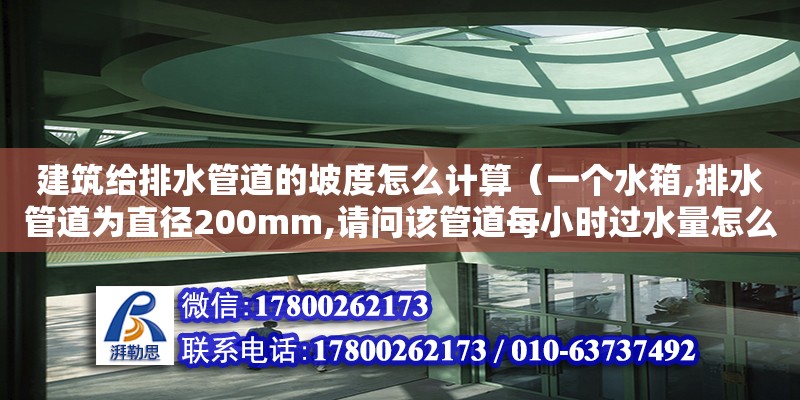 建筑給排水管道的坡度怎么計算（一個水箱,排水管道為直徑200mm,請問該管道每小時過水量怎么計算呢（或者流水每小時多少立方）跪求高手解決,十萬火急!主要是想算出管道的過水量,給個公式也行） 鋼結(jié)構(gòu)網(wǎng)架設(shè)計