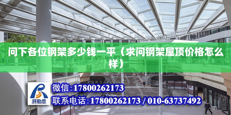 問下各位鋼架多少錢一平（求問鋼架屋頂價格怎么樣） 鋼結(jié)構(gòu)網(wǎng)架設(shè)計