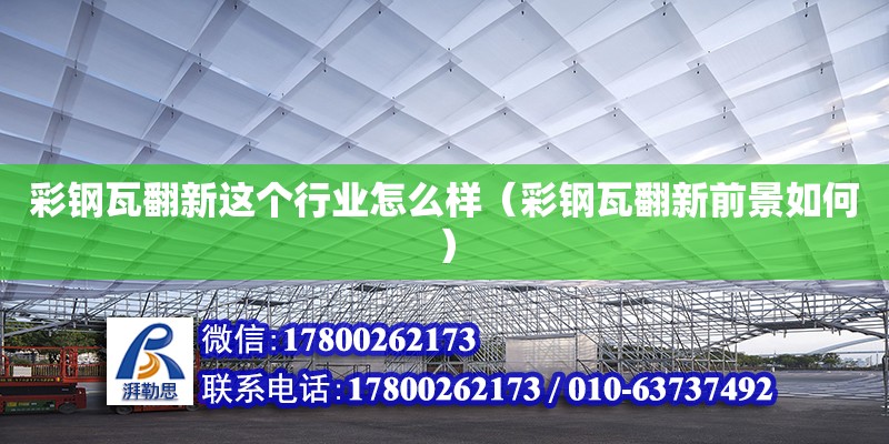 彩鋼瓦翻新這個(gè)行業(yè)怎么樣（彩鋼瓦翻新前景如何）