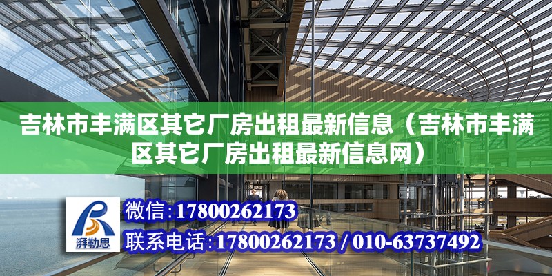 吉林市豐滿區(qū)其它廠房出租最新信息（吉林市豐滿區(qū)其它廠房出租最新信息網(wǎng)）