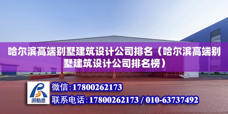 哈爾濱高端別墅建筑設(shè)計(jì)公司排名（哈爾濱高端別墅建筑設(shè)計(jì)公司排名榜）