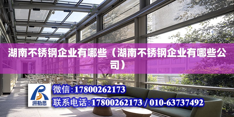 湖南不銹鋼企業(yè)有哪些（湖南不銹鋼企業(yè)有哪些公司）