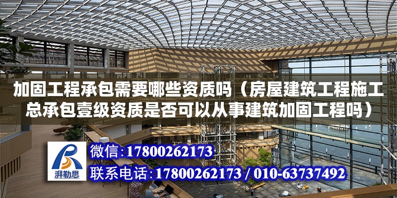 加固工程承包需要哪些資質(zhì)嗎（房屋建筑工程施工總承包壹級資質(zhì)是否可以從事建筑加固工程嗎）