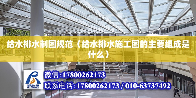 給水排水制圖規(guī)范（給水排水施工圖的主要組成是什么） 北京加固設計（加固設計公司）