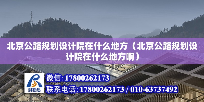 北京公路規(guī)劃設(shè)計(jì)院在什么地方（北京公路規(guī)劃設(shè)計(jì)院在什么地方?。? title=