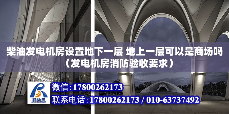 柴油發(fā)電機(jī)房設(shè)置地下一層 地上一層可以是商場嗎（發(fā)電機(jī)房消防驗(yàn)收要求） 鋼結(jié)構(gòu)網(wǎng)架設(shè)計(jì)