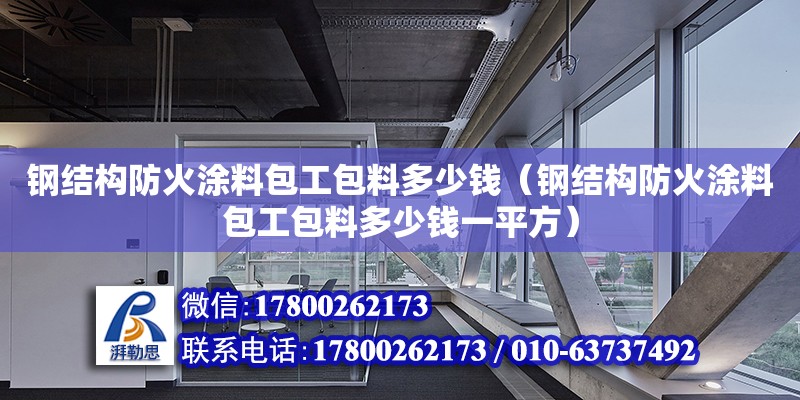 鋼結(jié)構(gòu)防火涂料包工包料多少錢（鋼結(jié)構(gòu)防火涂料包工包料多少錢一平方） 鋼結(jié)構(gòu)網(wǎng)架設(shè)計(jì)