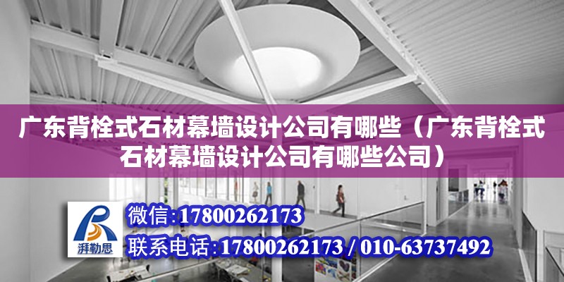 廣東背栓式石材幕墻設(shè)計公司有哪些（廣東背栓式石材幕墻設(shè)計公司有哪些公司） 鋼結(jié)構(gòu)網(wǎng)架設(shè)計