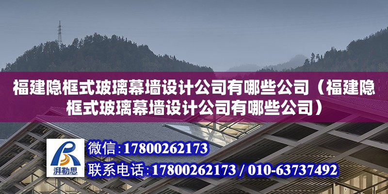 福建隱框式玻璃幕墻設(shè)計(jì)公司有哪些公司（福建隱框式玻璃幕墻設(shè)計(jì)公司有哪些公司）