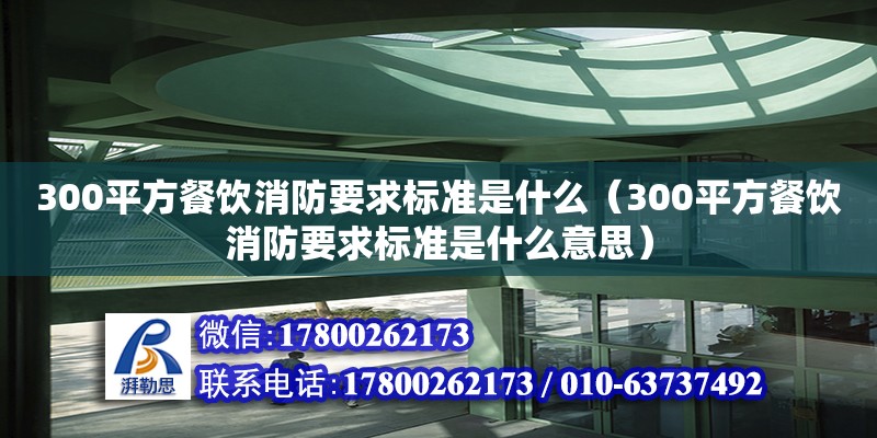 300平方餐飲消防要求標(biāo)準(zhǔn)是什么（300平方餐飲消防要求標(biāo)準(zhǔn)是什么意思）