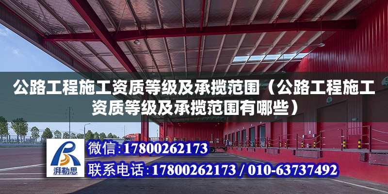 公路工程施工資質(zhì)等級及承攬范圍（公路工程施工資質(zhì)等級及承攬范圍有哪些） 北京加固設(shè)計（加固設(shè)計公司）