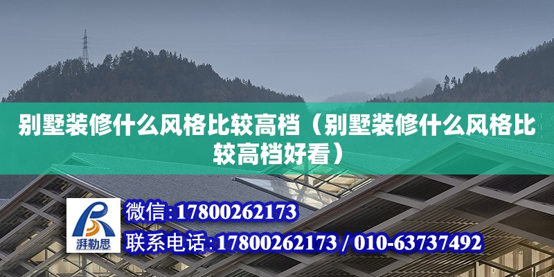 別墅裝修什么風格比較高檔（別墅裝修什么風格比較高檔好看） 北京加固設計（加固設計公司）