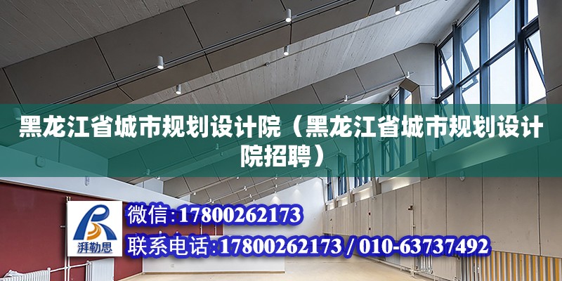 黑龍江省城市規(guī)劃設(shè)計(jì)院（黑龍江省城市規(guī)劃設(shè)計(jì)院招聘） 北京加固設(shè)計(jì)（加固設(shè)計(jì)公司）