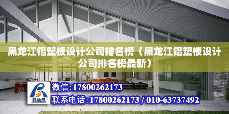 黑龍江鋁塑板設計公司排名榜（黑龍江鋁塑板設計公司排名榜最新）