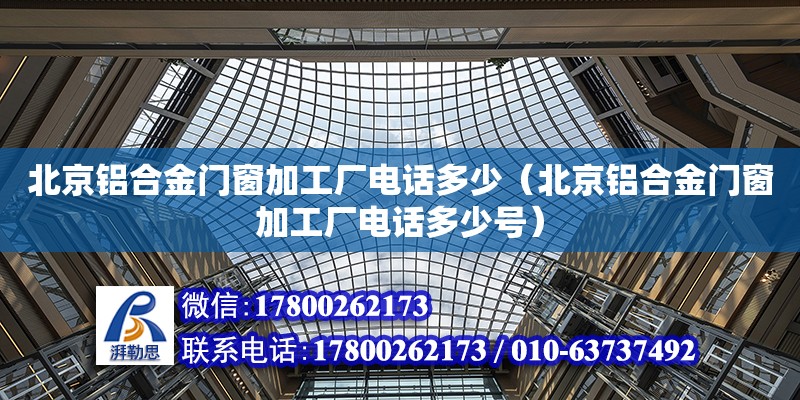 北京鋁合金門窗加工廠電話多少（北京鋁合金門窗加工廠電話多少號(hào)） 鋼結(jié)構(gòu)網(wǎng)架設(shè)計(jì)