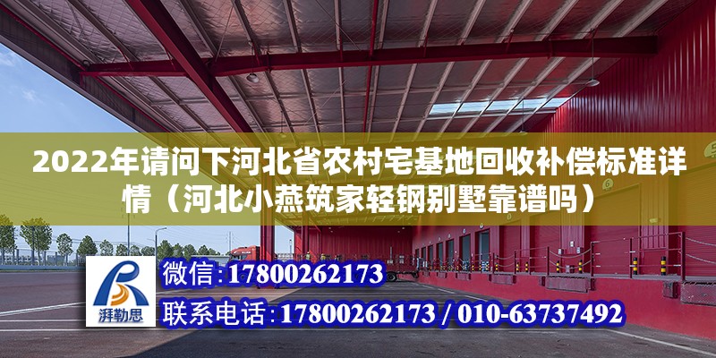 2022年請(qǐng)問下河北省農(nóng)村宅基地回收補(bǔ)償標(biāo)準(zhǔn)詳情（河北小燕筑家輕鋼別墅靠譜嗎） 鋼結(jié)構(gòu)網(wǎng)架設(shè)計(jì)