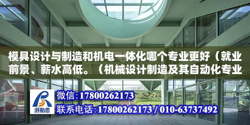 模具設(shè)計與制造和機電一體化哪個專業(yè)更好（就業(yè)前景、薪水高低。（機械設(shè)計制造及其自動化專業(yè)的就業(yè)形勢和就業(yè)前景怎么樣）