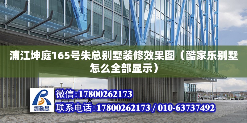 浦江坤庭165號朱總別墅裝修效果圖（酷家樂別墅怎么全部顯示） 鋼結(jié)構(gòu)網(wǎng)架設(shè)計(jì)