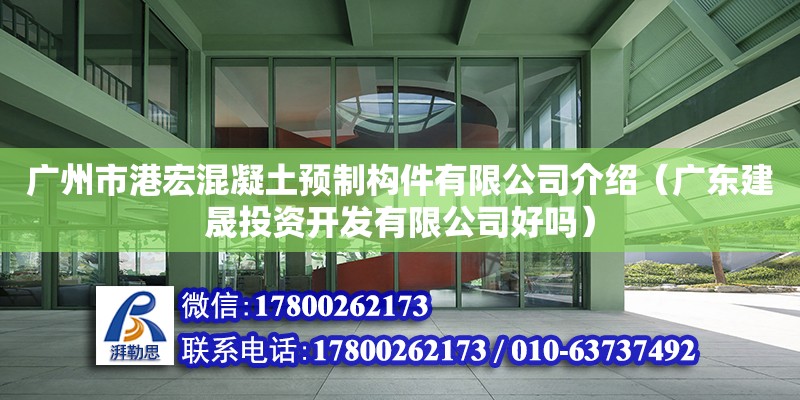 廣州市港宏混凝土預(yù)制構(gòu)件有限公司介紹（廣東建晟投資開(kāi)發(fā)有限公司好嗎）